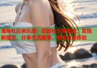 海角社区俱乐部：您的社交聚集地，发现新朋友，分享生活趣事，畅享互动体验