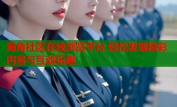 海角社区在线浏览平台 轻松发现精彩内容与互动乐趣