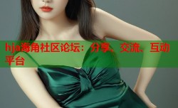 hja海角社区论坛：分享、交流、互动平台