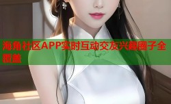 海角社区APP实时互动交友兴趣圈子全覆盖
