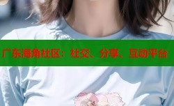 广东海角社区：社交、分享、互动平台