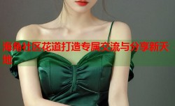 海角社区花道打造专属交流与分享新天地