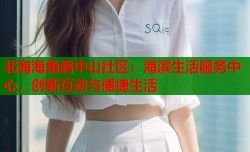 北海海角路中山社区：海滨生活服务中心，创新互动与便捷生活