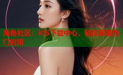 海角社区：iOS下载中心，轻松获取热门应用