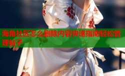 海角社区怎么删除内容快速指南轻松管理帖子