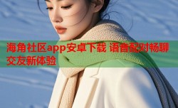 海角社区app安卓下载 语音配对畅聊交友新体验