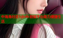 中海角社区hjb4b智能平台助力便捷生活