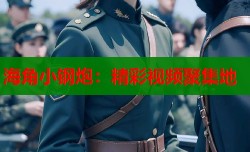 海角小钢炮：精彩视频聚集地