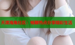 天涯海角社区：畅聊热点分享精彩生活