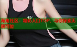 海角社区：精彩入口TOP，与你探索无限可能