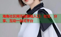 海角社区网页版登陆入口：社交、分享、互动一站式平台