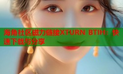 海角社区磁力链接XTURN BTIH：快速下载与分享