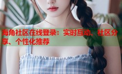 海角社区在线登录：实时互动、社区分享、个性化推荐