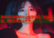 海角社区最新网址：分享生活，连接你我，探索无限社交世界