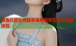 海角社区在线登录海角畅享互动交流新体验