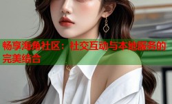畅享海角社区：社交互动与本地服务的完美结合