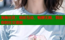 海角社区：精彩互动，畅聊无限，释放你的社交潜能