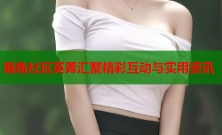 海角社区英勇汇聚精彩互动与实用资讯