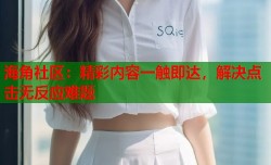 海角社区：精彩内容一触即达，解决点击无反应难题