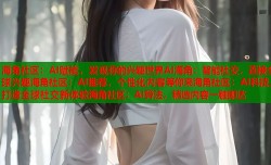 海角社区：AI赋能，发现你的兴趣世界AI海角：智能社交，连接全球兴趣海角社区：AI推荐，个性化内容等你来海角社区：AI科技，打造全球社交新体验海角社区：AI算法，精选内容一触即达