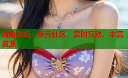 海角论坛：多元社区、实时互动、丰富资源