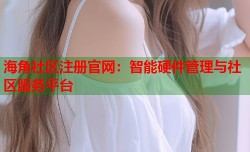 海角社区注册官网：智能硬件管理与社区服务平台