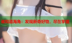 谁知道海角：发现新奇好物，尽在掌握