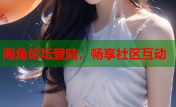 海角论坛登陆，畅享社区互动
