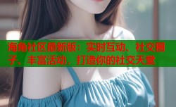 海角社区最新版：实时互动、社交圈子、丰富活动，打造你的社交天堂
