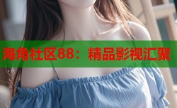 海角社区88：精品影视汇聚