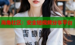 海角社区：安全短视频分享平台