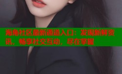 海角社区最新通道入口：发现新鲜资讯，畅享社交互动，尽在掌握