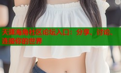 天涯海角社区论坛入口：分享、讨论、连接你的世界