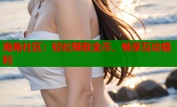 海角社区：轻松赚取金币，畅享互动福利