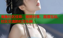 海角社区佳茹：视频分享、直播互动、社区交流的社交乐园