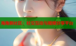 海角新社区：社交互动与视频分享平台