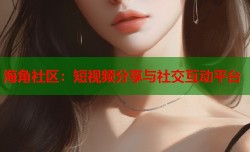 海角社区：短视频分享与社交互动平台