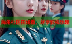 海角社区在线看，尽享影视乐趣
