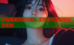 比海角更好的社区：连接你与更好的社交体验