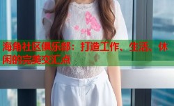 海角社区俱乐部：打造工作、生活、休闲的完美交汇点