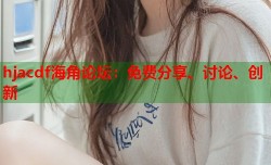 hjacdf海角论坛：免费分享、讨论、创新