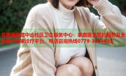 北海海角路中山社区卫生服务中心：家庭医生签约服务及全科医疗专家诊疗平台，电话咨询热线0779-3034635