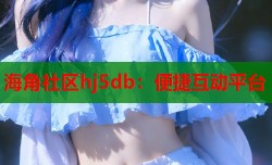 海角社区hj5db：便捷互动平台