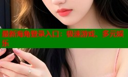 最新海角登录入口：极速游戏、多元娱乐