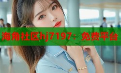 海角社区hj7197：免费平台