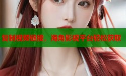 复制视频链接，海角影视平台轻松获取