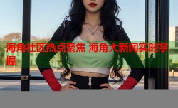 海角社区热点聚焦 海角大新闻实时掌握