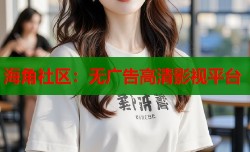 海角社区：无广告高清影视平台