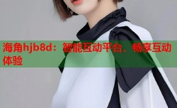 海角hjb8d：智能互动平台，畅享互动体验