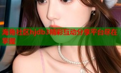 海角社区hjdb3精彩互动分享平台尽在掌握